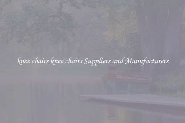 knee chairs knee chairs Suppliers and Manufacturers