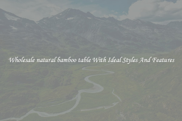 Wholesale natural bamboo table With Ideal Styles And Features