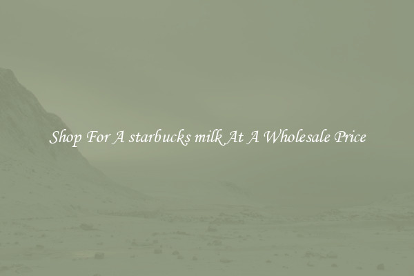 Shop For A starbucks milk At A Wholesale Price