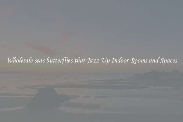 Wholesale seas butterflies that Jazz Up Indoor Rooms and Spaces