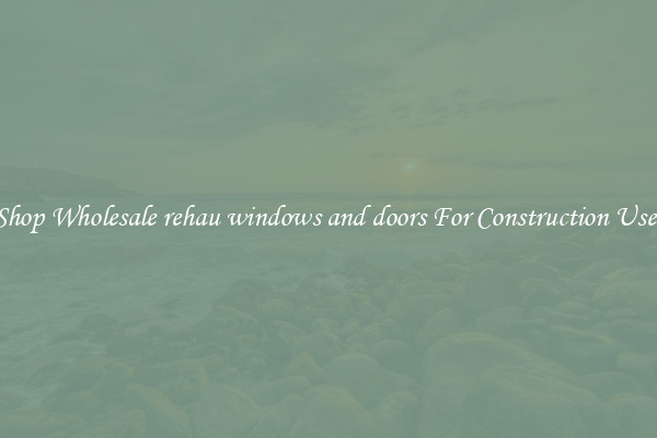 Shop Wholesale rehau windows and doors For Construction Uses