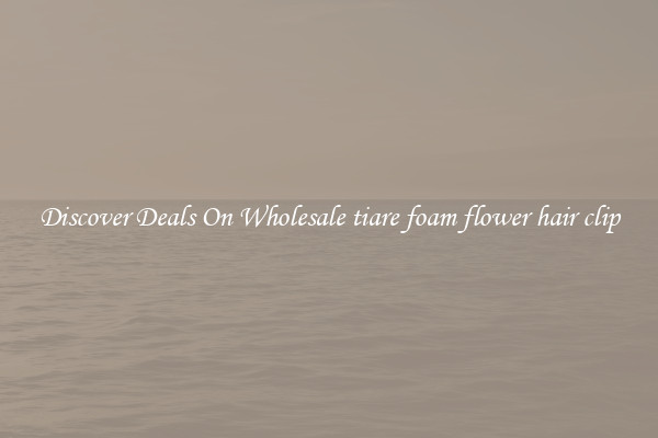 Discover Deals On Wholesale tiare foam flower hair clip