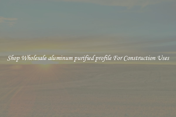 Shop Wholesale aluminum purified profile For Construction Uses