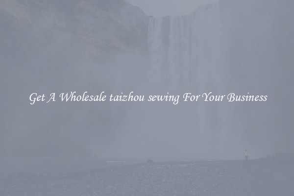 Get A Wholesale taizhou sewing For Your Business