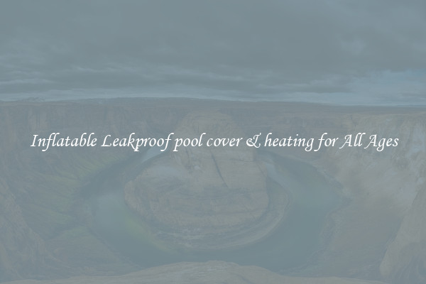 Inflatable Leakproof pool cover & heating for All Ages