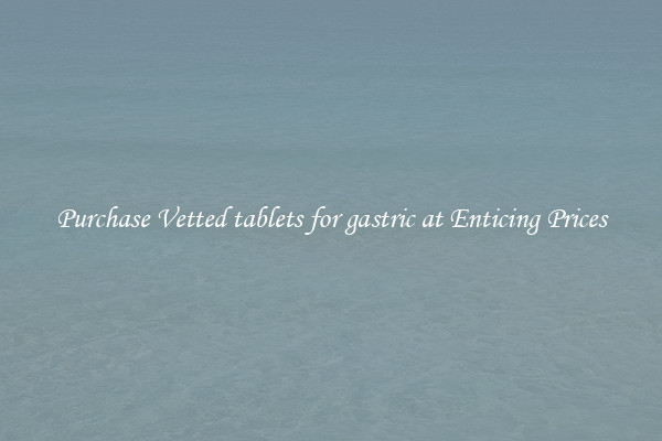 Purchase Vetted tablets for gastric at Enticing Prices