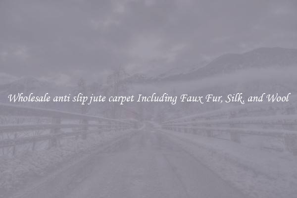 Wholesale anti slip jute carpet Including Faux Fur, Silk, and Wool 