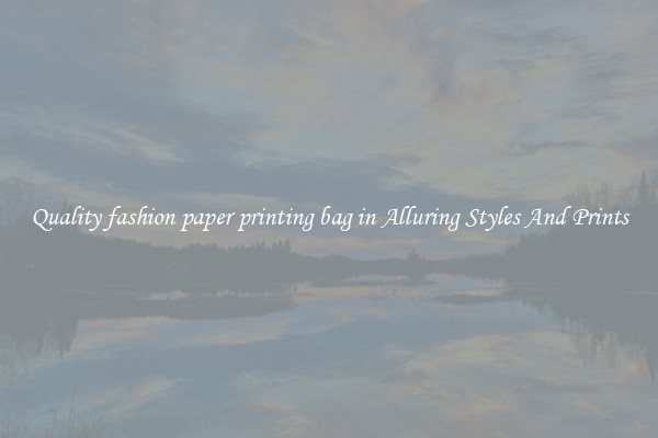Quality fashion paper printing bag in Alluring Styles And Prints