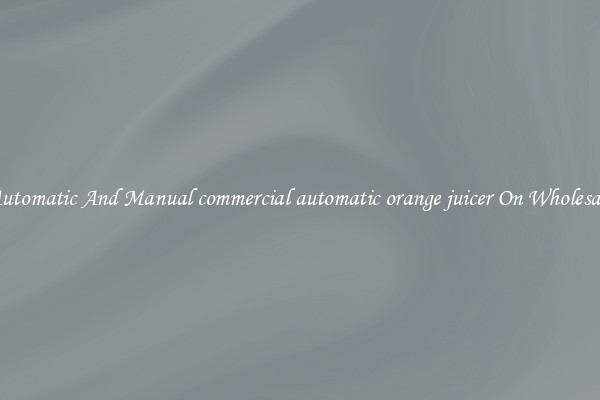 Automatic And Manual commercial automatic orange juicer On Wholesale