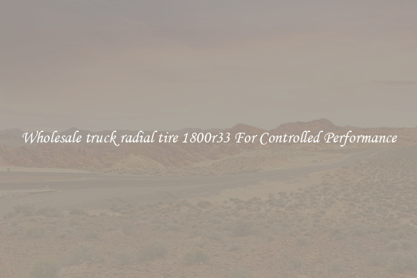 Wholesale truck radial tire 1800r33 For Controlled Performance