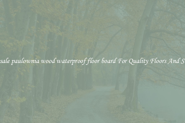 Wholesale paulownia wood waterproof floor board For Quality Floors And Surfaces
