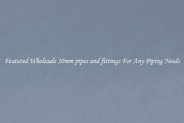 Featured Wholesale 10mm pipes and fittings For Any Piping Needs