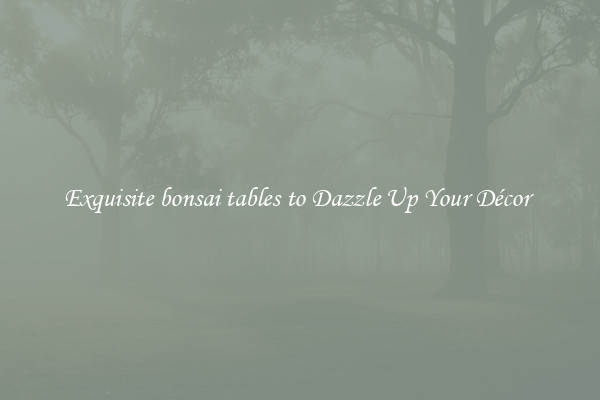 Exquisite bonsai tables to Dazzle Up Your Décor 