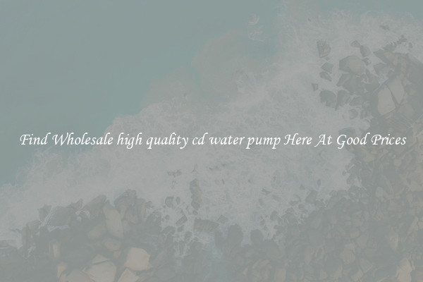 Find Wholesale high quality cd water pump Here At Good Prices