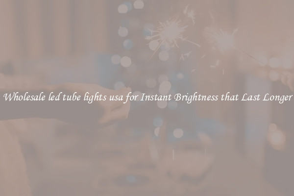 Wholesale led tube lights usa for Instant Brightness that Last Longer